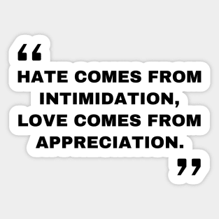 Hate comes from intimidation, love comes from appreciation. Quotes Sticker